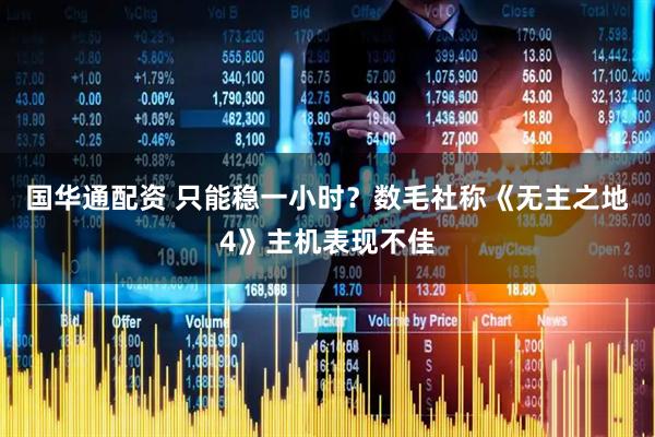 国华通配资 只能稳一小时？数毛社称《无主之地4》主机表现不佳