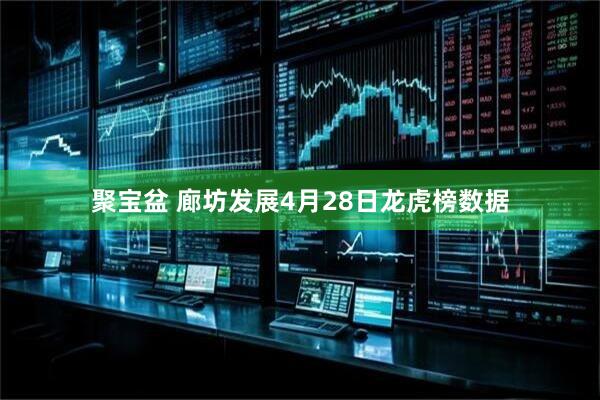 聚宝盆 廊坊发展4月28日龙虎榜数据