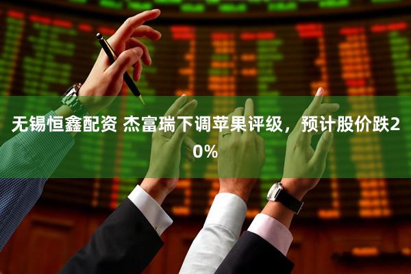 无锡恒鑫配资 杰富瑞下调苹果评级，预计股价跌20%