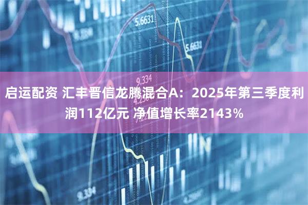 启运配资 汇丰晋信龙腾混合A：2025年第三季度利润112亿元 净值增长率2143%